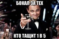 бокал за тех кто тащит 1 в 5