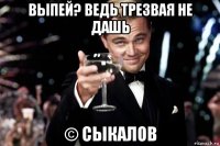 выпей? ведь трезвая не дашь © сыкалов