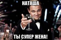 наташа ты супер жена!