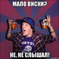 мало виски? не, не слышал!