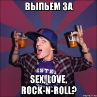 выпьем за sex, love, rock-n-roll?