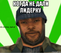 когда не дали лидерку 