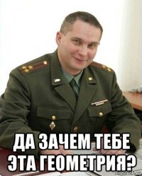  да зачем тебе эта геометрия?