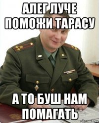 алег луче поможи тарасу а то буш нам помагать