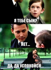 Я ТЕБЕ СЫН? НЕТ... ДА, ДА УСПОКОЙСЯ...