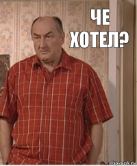 Че хотел?