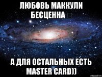 любовь маккули бесценна ♡ а для остальных есть master card))