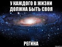 у каждого в жизни должна быть своя регина