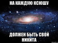 на каждую ксюшу должен быть свой никита