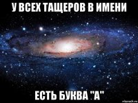 у всех тащеров в имени есть буква "а"