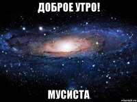 доброе утро! мусиста