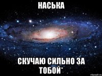 наська скучаю сильно за тобой*