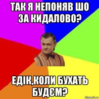 так я непоняв шо за кидалово? едік,коли бухать будєм?