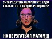 учти,родители сказали что надо ехать в гости на день рождения? но не ругаться матом!!!