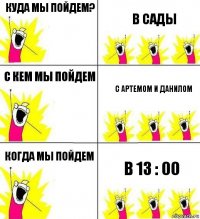 Куда мы пойдем? В сады С кем мы пойдем С Артемом и Данилом Когда мы пойдем в 13 : 00