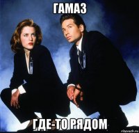 гамаз где-то рядом