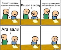 Привет чювак дал списать математику Пашол в жопу Будь ты проклят у тибя некогда небудет друзей Ага вали