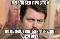 я человек простой подымил кальян, передал другому