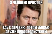 я человек простой еду в деревню, потом убиваю друзей продовольствием