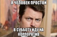 я человек простой в субботу иду на корпоратив