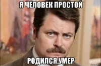 я человек простой родился,умер