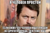 я человек простой если вижу что человек ищет людей из другого города, то я тоже ищу