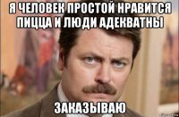 я человек простой нравится пицца и люди адекватны заказываю