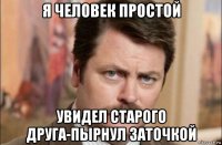 я человек простой увидел старого друга-пырнул заточкой