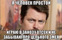 я человек простой играю в занозу отсек и не забываю про цельного змея