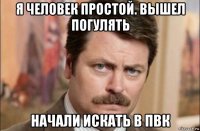 я человек простой. вышел погулять начали искать в пвк