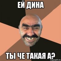 ей дина ты че такая а?