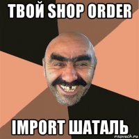 твой shop order import шаталь