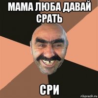 мама люба давай срать сри