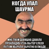 когда упал шаурма мне твой девушка давала прокладку чтоб вытер слезу потом уберала обратно в пизду