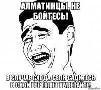 алматинцы, не бойтесь! в случае схода селя садитесь в свой вертолет и улетайте!