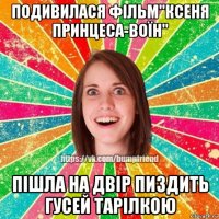 подивилася фільм"ксеня принцеса-воїн" пішла на двір пиздить гусей тарілкою