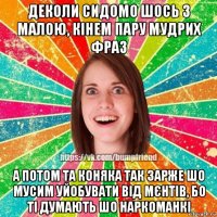 деколи сидомо шось з малою, кінем пару мудрих фраз а потом та коняка так зарже шо мусим уйобувати від мєнтів, бо ті думають шо наркоманкі