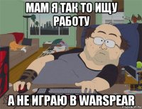 мам я так то ищу работу а не играю в warspear