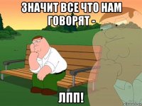 значит все что нам говорят - лпп!