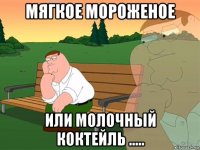 мягкое мороженое или молочный коктейль .....