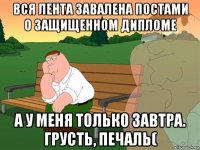 вся лента завалена постами о защищенном дипломе а у меня только завтра. грусть, печаль(