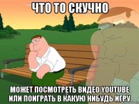 что то скучно может посмотреть видео youtube или поиграть в какую нибудь игру