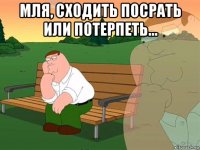 мля, сходить посрать или потерпеть... 