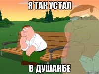 я так устал в душанбе