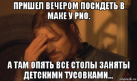 пришел вечером посидеть в маке у рио. а там опять все столы заняты детскими тусовками...