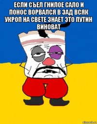 если съел гнилое сало и понос ворвался в зад всяк укроп на свете знает это путин виноват 