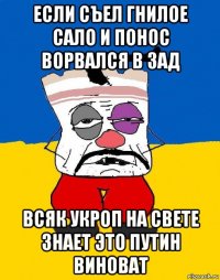 если съел гнилое сало и понос ворвался в зад всяк укроп на свете знает это путин виноват