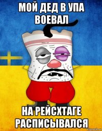 мой дед в упа воевал на рейсхтаге расписывался