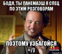 бодя, ты панемаэш я спец по этим розговорам поэтому узбагойся =/)