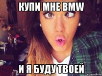 купи мне bmw и я буду твоей